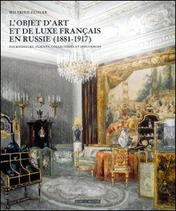 L'Objet d'art et de Luxe Français en Russie (1881-1917): Fournisseurs, Clients, Collections et Influences by Wilfred Zeisler, 2014